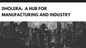 Read more about the article Dholera: A Hub for Manufacturing and Industry
